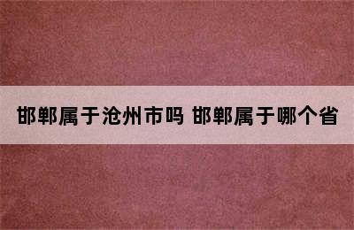 邯郸属于沧州市吗 邯郸属于哪个省